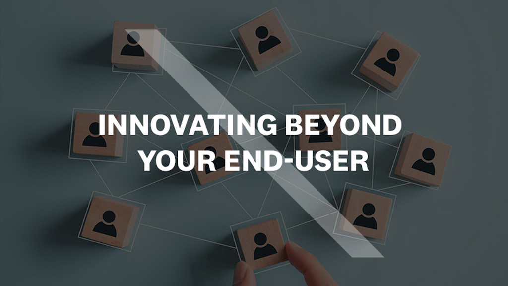 Innovating beyond Your end-user