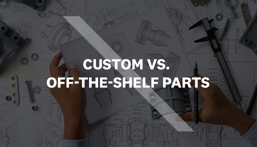 When to Use Custom Vs. OfftheShelf Parts in Product Development